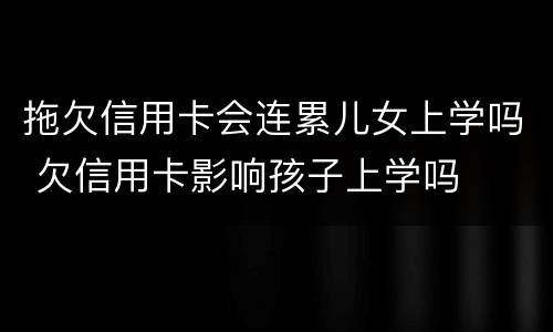 拖欠信用卡会连累儿女上学吗 欠信用卡影响孩子上学吗