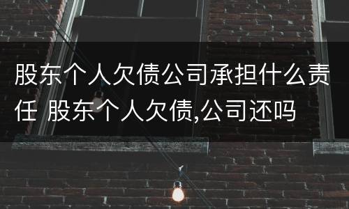 股东个人欠债公司承担什么责任 股东个人欠债,公司还吗