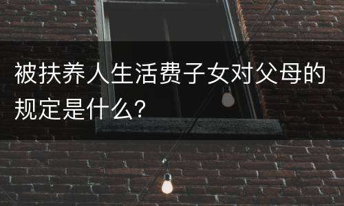 被扶养人生活费子女对父母的规定是什么？