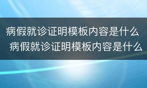 病假就诊证明模板内容是什么 病假就诊证明模板内容是什么样的