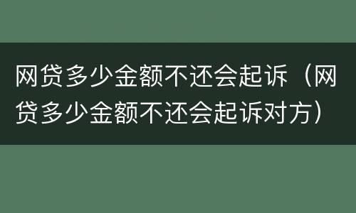 网贷多少金额不还会起诉（网贷多少金额不还会起诉对方）