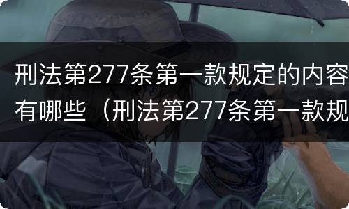刑法第277条第一款规定的内容有哪些（刑法第277条第一款规定的内容有哪些要求）