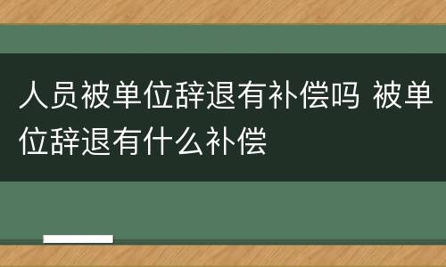 人员被单位辞退有补偿吗 被单位辞退有什么补偿