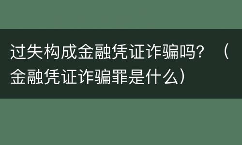 过失构成金融凭证诈骗吗？（金融凭证诈骗罪是什么）