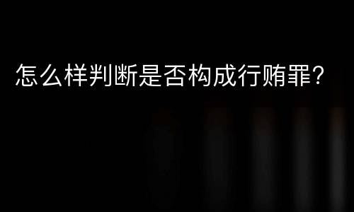 怎么样判断是否构成行贿罪?