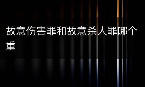 故意伤害罪和故意杀人罪哪个重