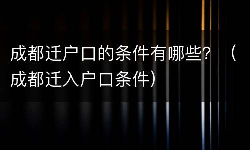 成都迁户口的条件有哪些？（成都迁入户口条件）