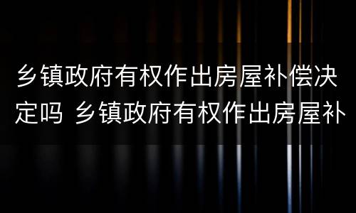 乡镇政府有权作出房屋补偿决定吗 乡镇政府有权作出房屋补偿决定吗