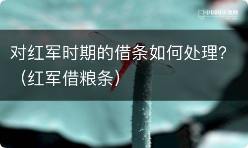 对红军时期的借条如何处理？（红军借粮条）