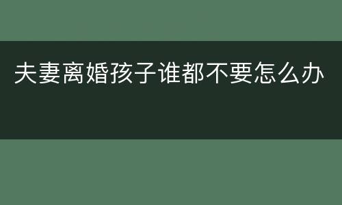 夫妻离婚孩子谁都不要怎么办