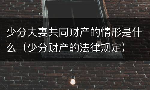 少分夫妻共同财产的情形是什么（少分财产的法律规定）