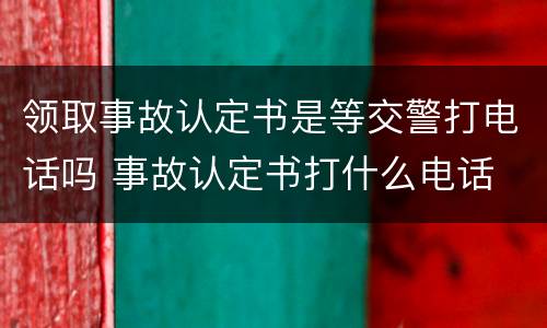 领取事故认定书是等交警打电话吗 事故认定书打什么电话