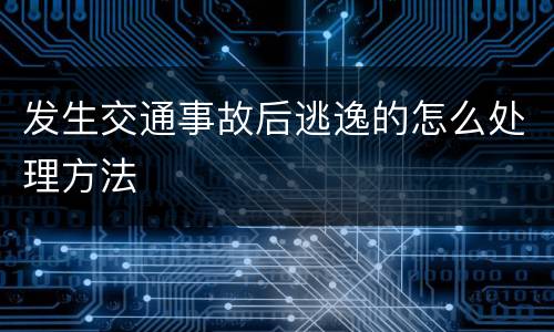 发生交通事故后逃逸的怎么处理方法