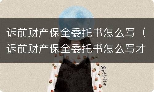 诉前财产保全委托书怎么写（诉前财产保全委托书怎么写才有效）