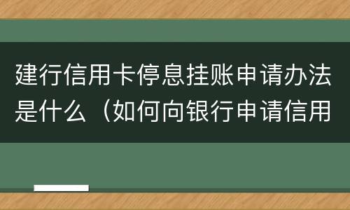 建行信用卡停息挂账申请办法是什么（如何向银行申请信用卡停息挂账）