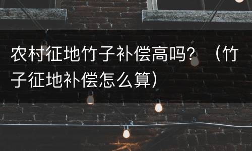 农村征地竹子补偿高吗？（竹子征地补偿怎么算）