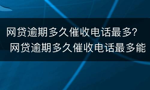 网贷逾期多久催收电话最多？ 网贷逾期多久催收电话最多能打通
