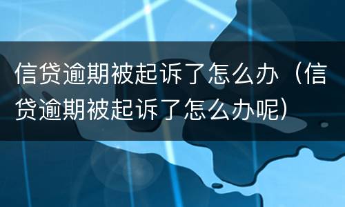 信贷逾期被起诉了怎么办（信贷逾期被起诉了怎么办呢）