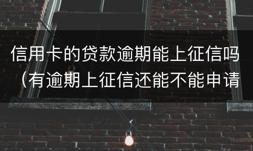 信用卡的贷款逾期能上征信吗（有逾期上征信还能不能申请信用卡）