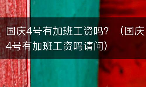 国庆4号有加班工资吗？（国庆4号有加班工资吗请问）