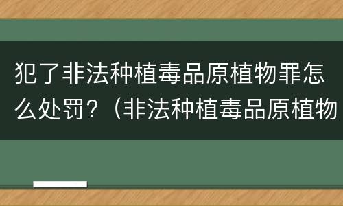 犯了非法种植毒品原植物罪怎么处罚?（非法种植毒品原植物的处罚）