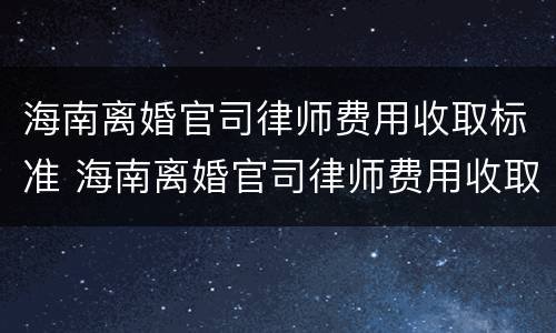 海南离婚官司律师费用收取标准 海南离婚官司律师费用收取标准