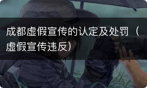 成都虚假宣传的认定及处罚（虚假宣传违反）