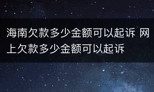 海南欠款多少金额可以起诉 网上欠款多少金额可以起诉
