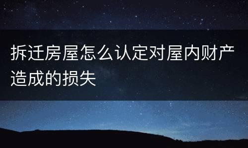 拆迁房屋怎么认定对屋内财产造成的损失