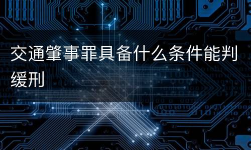 交通肇事罪具备什么条件能判缓刑