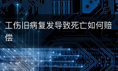 工伤旧病复发导致死亡如何赔偿