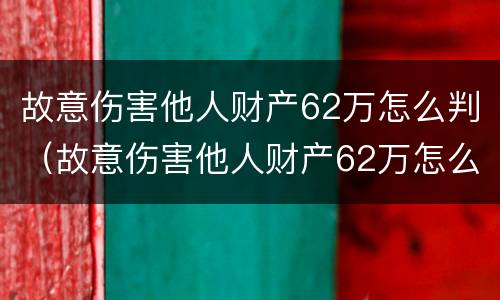 故意伤害他人财产62万怎么判（故意伤害他人财产62万怎么判刑）
