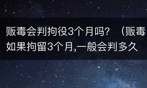 贩毒会判拘役3个月吗？（贩毒如果拘留3个月,一般会判多久）