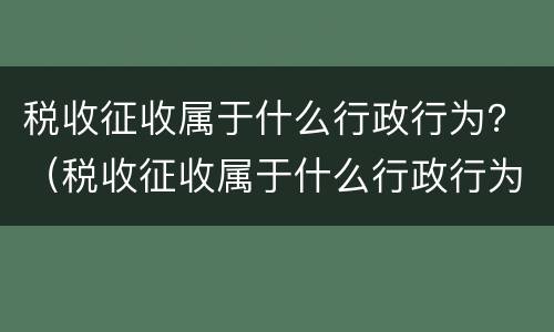 税收征收属于什么行政行为？（税收征收属于什么行政行为类型）