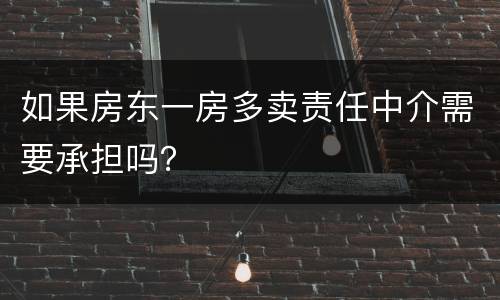 如果房东一房多卖责任中介需要承担吗？