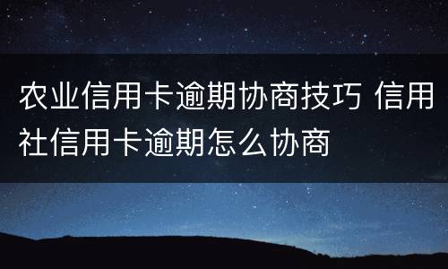 农业信用卡逾期协商技巧 信用社信用卡逾期怎么协商