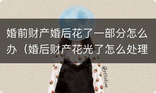 婚前财产婚后花了一部分怎么办（婚后财产花光了怎么处理）