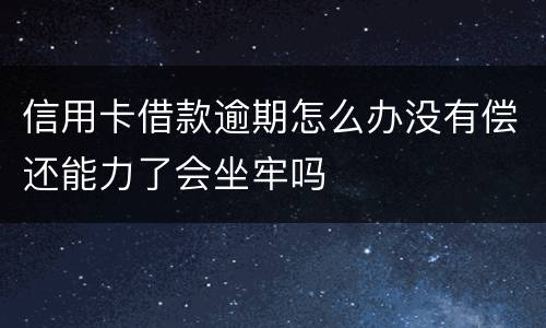 信用卡借款逾期怎么办没有偿还能力了会坐牢吗