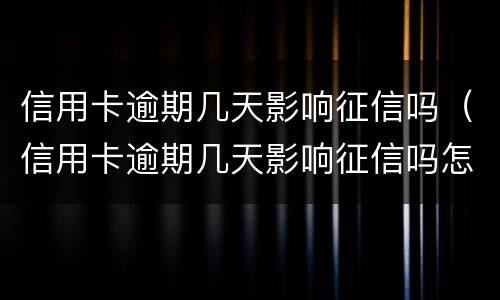 信用卡逾期几天影响征信吗（信用卡逾期几天影响征信吗怎么办）