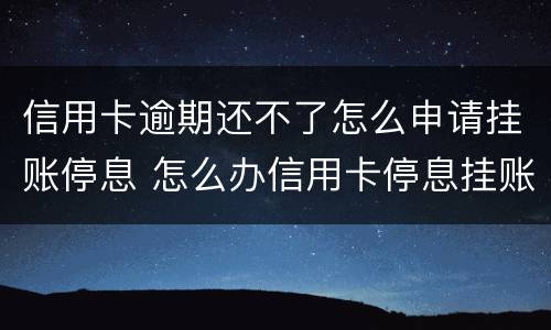 信用卡逾期还不了怎么申请挂账停息 怎么办信用卡停息挂账