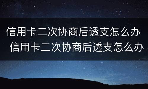 信用卡二次协商后透支怎么办 信用卡二次协商后透支怎么办呢