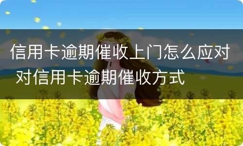 信用卡逾期催收上门怎么应对 对信用卡逾期催收方式