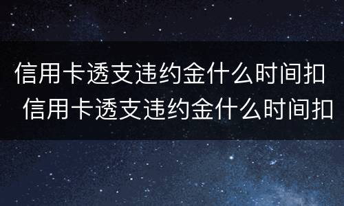 信用卡透支违约金什么时间扣 信用卡透支违约金什么时间扣款