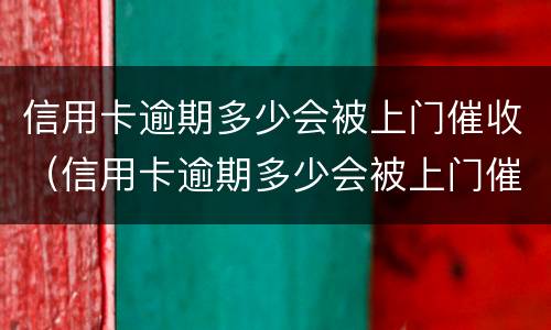信用卡逾期多少会被上门催收（信用卡逾期多少会被上门催收电话）