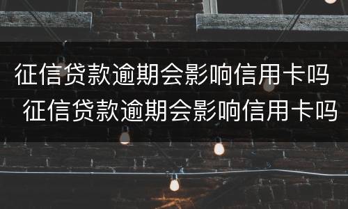 征信贷款逾期会影响信用卡吗 征信贷款逾期会影响信用卡吗知乎
