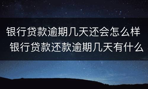 银行贷款逾期几天还会怎么样 银行贷款还款逾期几天有什么影响吗