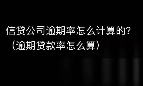 信贷公司逾期率怎么计算的？（逾期贷款率怎么算）