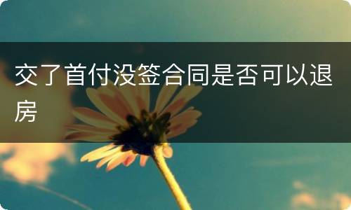 交了首付没签合同是否可以退房