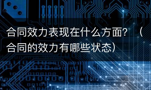 合同效力表现在什么方面？（合同的效力有哪些状态）