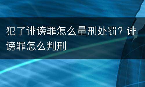 犯了诽谤罪怎么量刑处罚? 诽谤罪怎么判刑